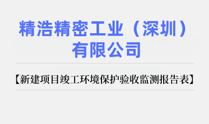 精浩精密工業(yè)(深圳)有限公司 新建項(xiàng)目竣工環(huán)境保護(hù)驗(yàn)收監(jiān)測(cè)報(bào)告表公示
